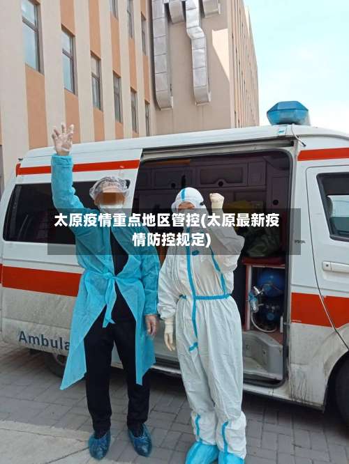 太原疫情重点地区管控(太原最新疫情防控规定)-第3张图片