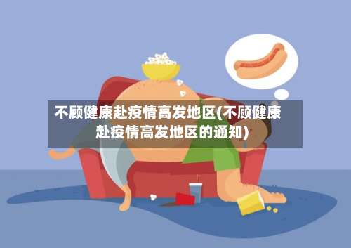 不顾健康赴疫情高发地区(不顾健康赴疫情高发地区的通知)-第1张图片