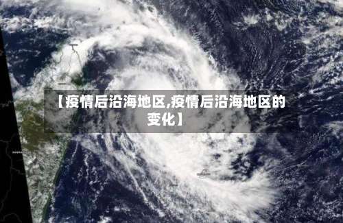 【疫情后沿海地区,疫情后沿海地区的变化】-第1张图片