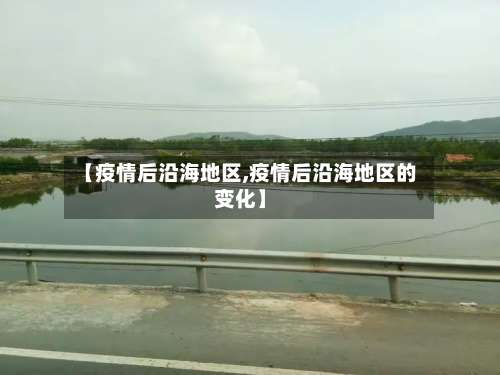 【疫情后沿海地区,疫情后沿海地区的变化】-第2张图片