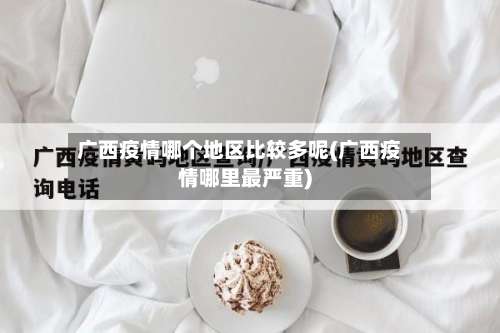 广西疫情哪个地区比较多呢(广西疫情哪里最严重)-第3张图片