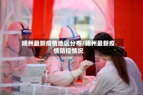扬州最新疫情地区分布/扬州最新疫情防控情况-第2张图片