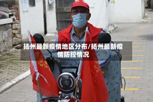 扬州最新疫情地区分布/扬州最新疫情防控情况-第1张图片