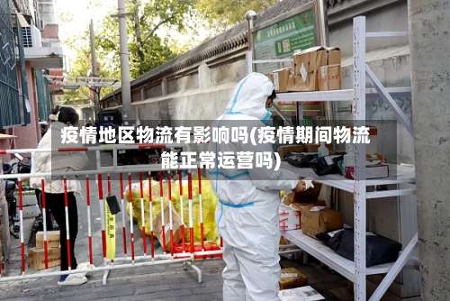 疫情地区物流有影响吗(疫情期间物流能正常运营吗)-第1张图片