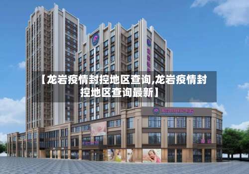 【龙岩疫情封控地区查询,龙岩疫情封控地区查询最新】-第1张图片