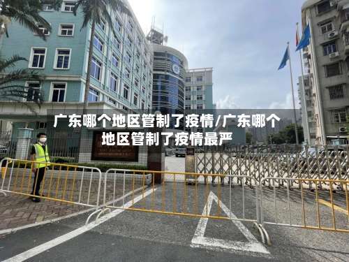 广东哪个地区管制了疫情/广东哪个地区管制了疫情最严-第1张图片