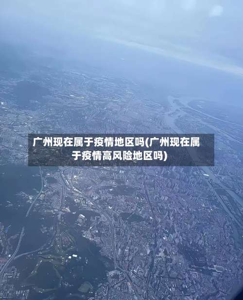 广州现在属于疫情地区吗(广州现在属于疫情高风险地区吗)-第1张图片