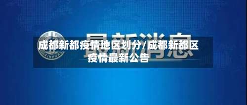 成都新都疫情地区划分/成都新都区疫情最新公告-第1张图片