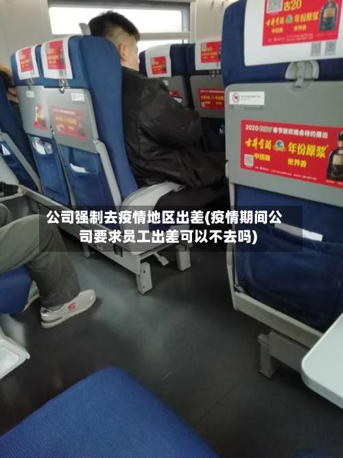公司强制去疫情地区出差(疫情期间公司要求员工出差可以不去吗)-第1张图片