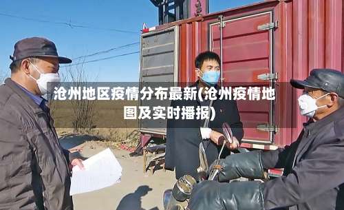 沧州地区疫情分布最新(沧州疫情地图及实时播报)-第3张图片