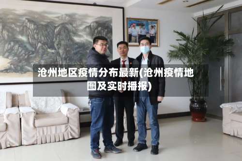 沧州地区疫情分布最新(沧州疫情地图及实时播报)-第2张图片