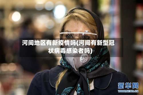 河间地区有新疫情吗(河间有新型冠状病毒感染者吗)-第1张图片