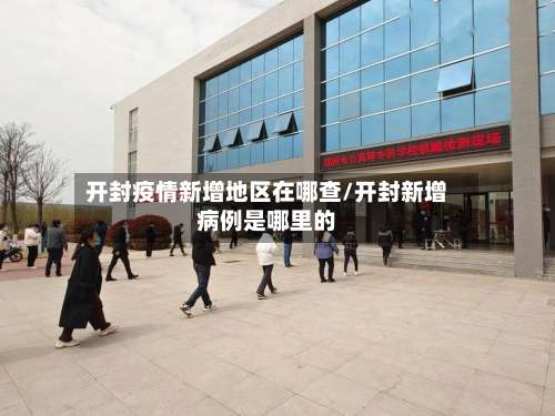 开封疫情新增地区在哪查/开封新增病例是哪里的-第2张图片