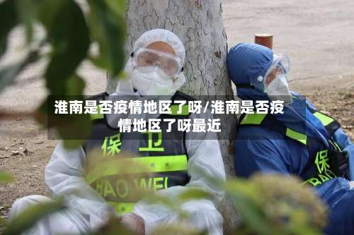 淮南是否疫情地区了呀/淮南是否疫情地区了呀最近-第2张图片