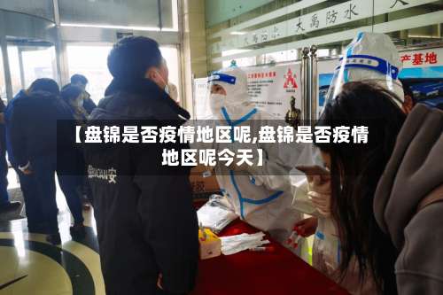 【盘锦是否疫情地区呢,盘锦是否疫情地区呢今天】-第2张图片