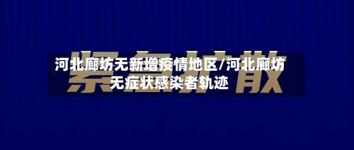 河北廊坊无新增疫情地区/河北廊坊无症状感染者轨迹-第1张图片