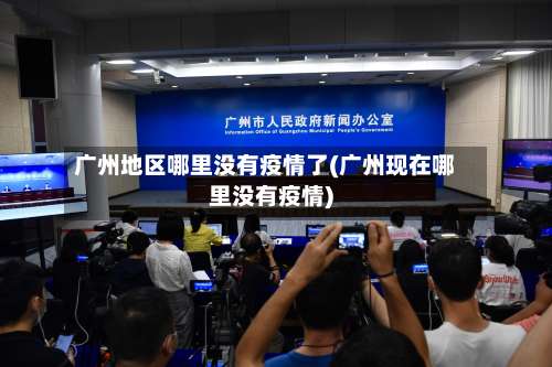 广州地区哪里没有疫情了(广州现在哪里没有疫情)-第3张图片