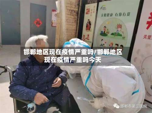 邯郸地区现在疫情严重吗/邯郸地区现在疫情严重吗今天-第1张图片