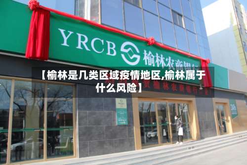 【榆林是几类区域疫情地区,榆林属于什么风险】-第2张图片