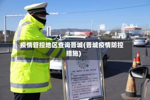 疫情管控地区查询晋城(晋城疫情防控措施)-第3张图片