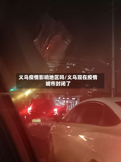 义乌疫情影响地区吗/义乌现在疫情城市封闭了-第2张图片