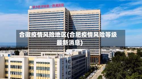 合徽疫情风险地区(合肥疫情风险等级最新消息)-第2张图片