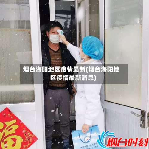 烟台海阳地区疫情最新(烟台海阳地区疫情最新消息)-第1张图片
