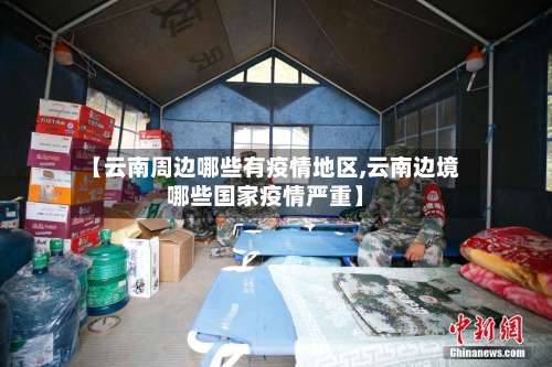 【云南周边哪些有疫情地区,云南边境哪些国家疫情严重】-第2张图片