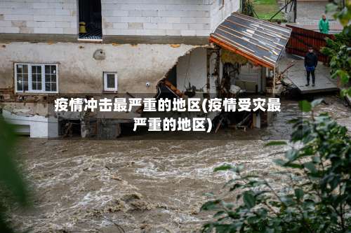 疫情冲击最严重的地区(疫情受灾最严重的地区)-第3张图片