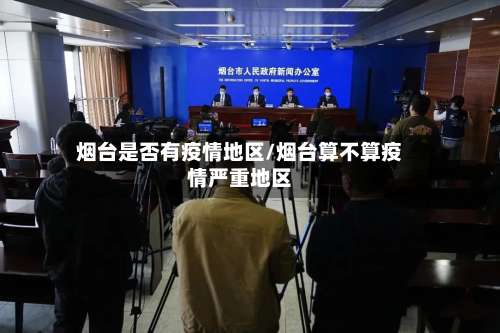 烟台是否有疫情地区/烟台算不算疫情严重地区-第3张图片