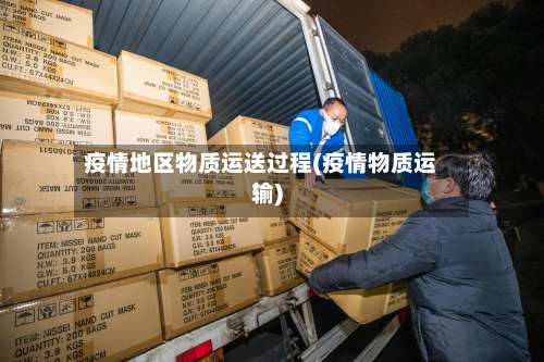 疫情地区物质运送过程(疫情物质运输)-第2张图片