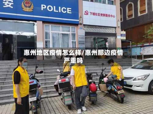 惠州地区疫情怎么样/惠州那边疫情严重吗-第1张图片