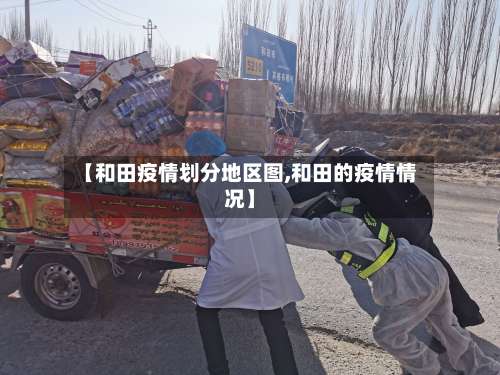 【和田疫情划分地区图,和田的疫情情况】-第1张图片