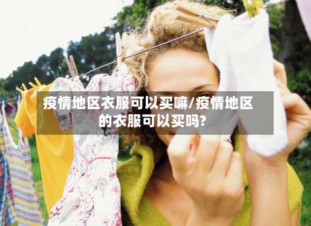 疫情地区衣服可以买嘛/疫情地区的衣服可以买吗?-第2张图片