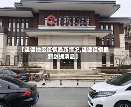 【盘锦地区疫情最新情况,盘锦疫情最新数据消息】-第3张图片