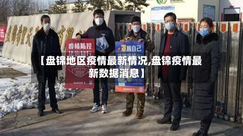 【盘锦地区疫情最新情况,盘锦疫情最新数据消息】-第2张图片