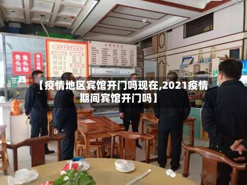 【疫情地区宾馆开门吗现在,2021疫情期间宾馆开门吗】-第1张图片