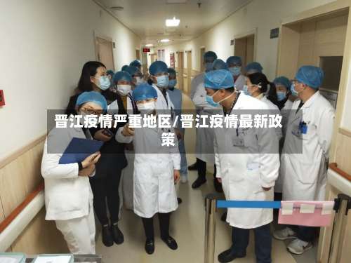 晋江疫情严重地区/晋江疫情最新政策-第3张图片