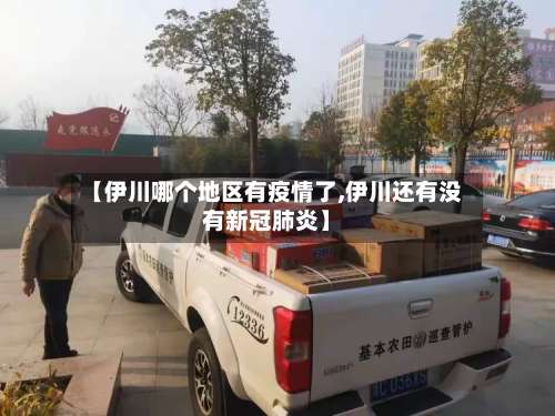【伊川哪个地区有疫情了,伊川还有没有新冠肺炎】-第3张图片