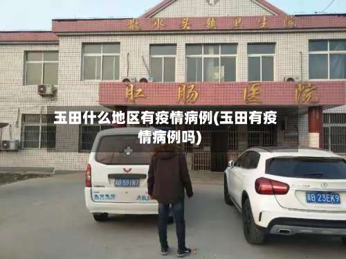 玉田什么地区有疫情病例(玉田有疫情病例吗)-第1张图片