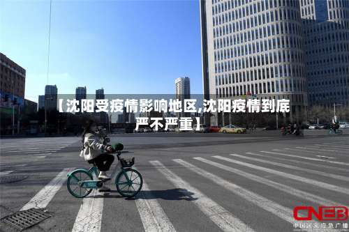 【沈阳受疫情影响地区,沈阳疫情到底严不严重】-第1张图片