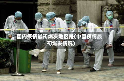 国内疫情最初爆发地区是(中国疫情最初爆发情况)-第1张图片