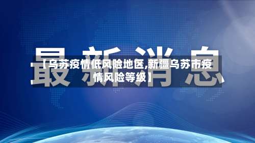【乌苏疫情低风险地区,新疆乌苏市疫情风险等级】-第1张图片