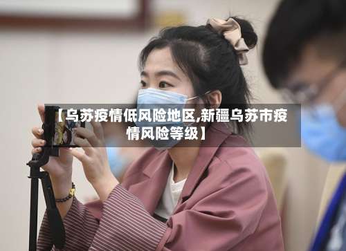 【乌苏疫情低风险地区,新疆乌苏市疫情风险等级】-第2张图片