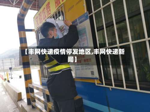 【丰网快递疫情停发地区,丰网快递新闻】-第3张图片
