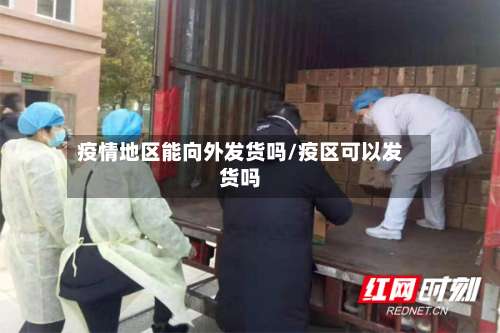 疫情地区能向外发货吗/疫区可以发货吗-第1张图片
