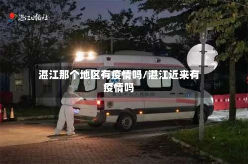 湛江那个地区有疫情吗/湛江近来有疫情吗-第2张图片