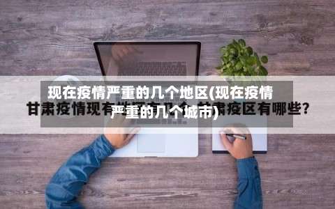 现在疫情严重的几个地区(现在疫情严重的几个城市)-第3张图片