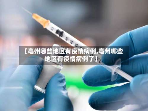 【亳州哪些地区有疫情病例,亳州哪些地区有疫情病例了】-第1张图片