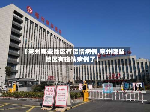 【亳州哪些地区有疫情病例,亳州哪些地区有疫情病例了】-第3张图片
